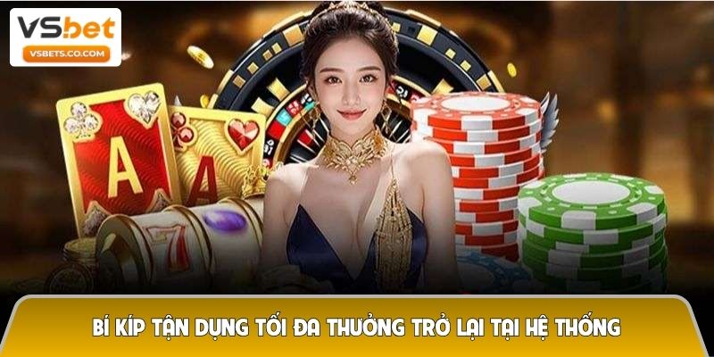 Bí kíp tận dụng tối đa thưởng trở lại tại hệ thống 