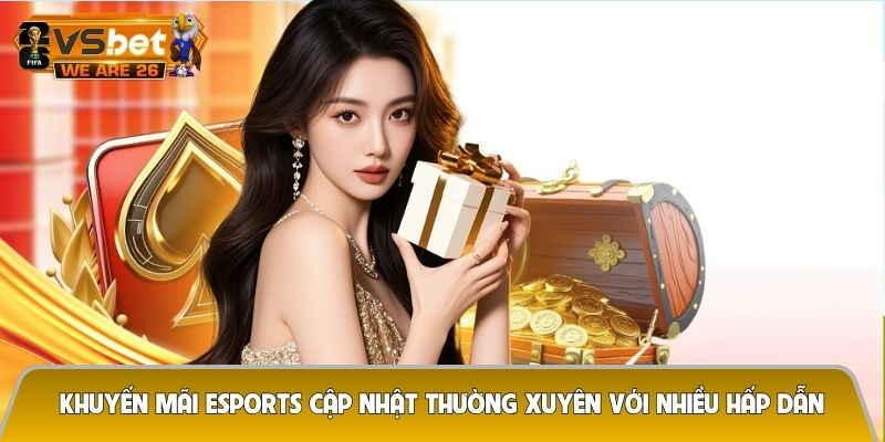 Khuyến mãi Esports cập nhật thường xuyên với nhiều hấp dẫn